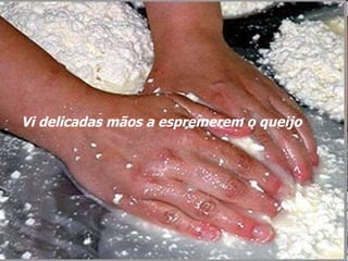 Vi delicadas mãos a espremerem o queijo 