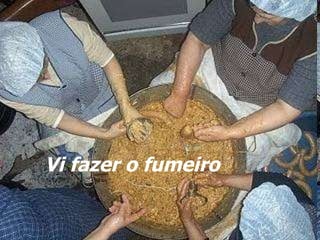 Vi fazer o fumeiro 