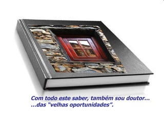 Com todo este saber, também sou doutor… … das “velhas oportunidades”. 
