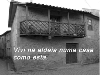 Vivi na aldeia numa casa
como esta.
 