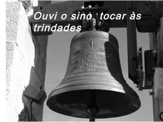 Ouvi o sino tocar às
trindades
 
