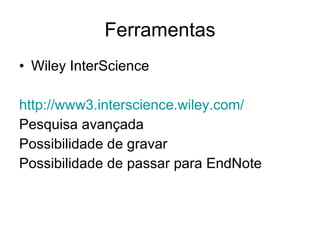 Ferramentas Wiley InterScience http://www3.interscience.wiley.com/ Pesquisa avançada Possibilidade de gravar Possibilidade de passar para EndNote 