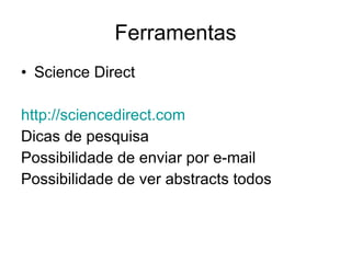 Ferramentas Science Direct http://sciencedirect.com   Dicas de pesquisa Possibilidade de enviar por e-mail Possibilidade de ver abstracts todos 