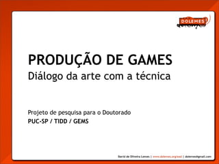 PRODUÇÃO DE GAMES
Diálogo da arte com a técnica


Projeto de pesquisa para o Doutorado
PUC-SP / TIDD / GEMS
 