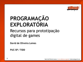 PROGRAMAÇÃO
    EXPLORATÓRIA
    Recursos para prototipação
    digital de games
    David de Oliveira Lemes

    PUC-SP / TIDD


1
 