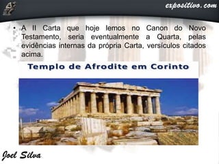 • A II Carta que hoje lemos no Canon do Novo
Testamento, seria eventualmente a Quarta, pelas
evidências internas da própria Carta, versículos citados
acima.
 