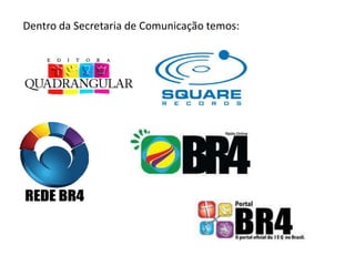 Dentro da Secretaria de Comunicação temos:
 