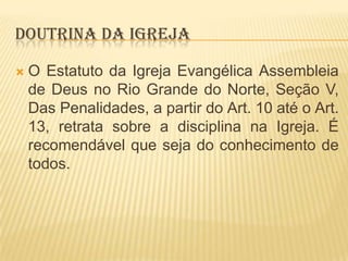 DOUTRINA DA IGREJA


O Estatuto da Igreja Evangélica Assembleia
de Deus no Rio Grande do Norte, Seção V,
Das Penalidades, a partir do Art. 10 até o Art.
13, retrata sobre a disciplina na Igreja. É
recomendável que seja do conhecimento de
todos.

 