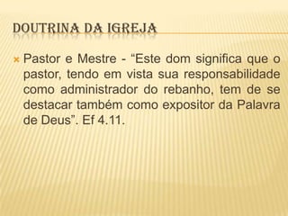 DOUTRINA DA IGREJA


Pastor e Mestre - “Este dom significa que o
pastor, tendo em vista sua responsabilidade
como administrador do rebanho, tem de se
destacar também como expositor da Palavra
de Deus”. Ef 4.11.

 