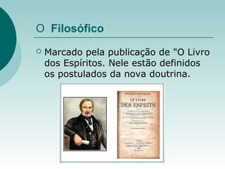 O Filosófico
 Marcado pela publicação de "O Livro
dos Espíritos. Nele estão definidos
os postulados da nova doutrina.
 