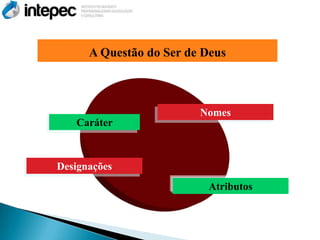 A Questão do Ser de Deus



                         Nomes
   Caráter



Designações
                          Atributos
 