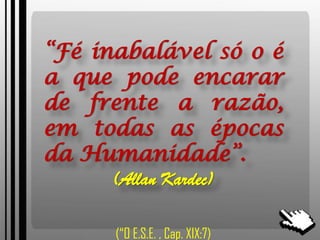 “Fé inabalável só o é
a que pode encarar
de frente a razão,
em todas as épocas
da Humanidade”.
(Allan Kardec)
(“O E.S.E. , Cap. XIX:7)
 