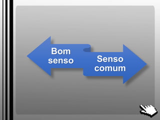 Bom
senso Senso
comum
 