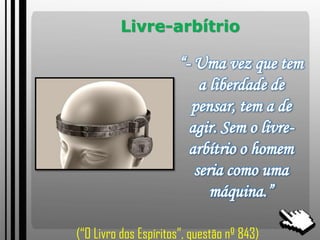 Livre-arbítrio
“- Uma vez que tem
a liberdade de
pensar, tem a de
agir. Sem o livre-
arbítrio o homem
seria como uma
máquina.”
(“O Livro dos Espíritos”, questão nº 843)
 