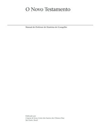 O Novo Testamento


Manual do Professor de Doutrina do Evangelho




Publicado por
A Igreja de Jesus Cristo dos Santos dos Últimos Dias
São Paulo, Brasil
 