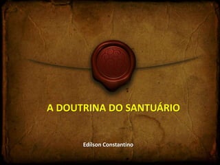 A DOUTRINA DO SANTUÁRIO 
Edílson Constantino 
 