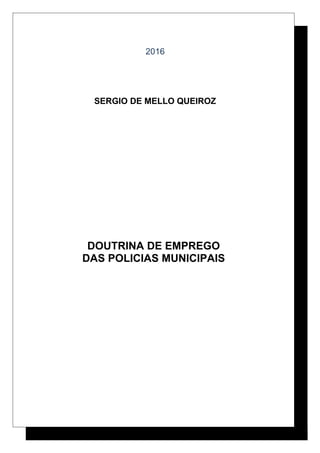 2016
SERGIO DE MELLO QUEIROZ
DOUTRINA DE EMPREGO
DAS POLICIAS MUNICIPAIS
 