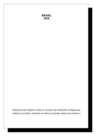BRASIL
2016
Dedicamos este trabalho a todos os membros das Instituições de Segurança,
públicos ou privados, colocando em relevo os grandes valores que norteiam a
 