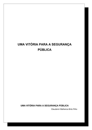 UMA VITÓRIA PARA A SEGURANÇA
PÚBLICA
UMA VITÓRIA PARA A SEGURANÇA PÚBLICA
Cleudemir Malheiros Brito Filho
 