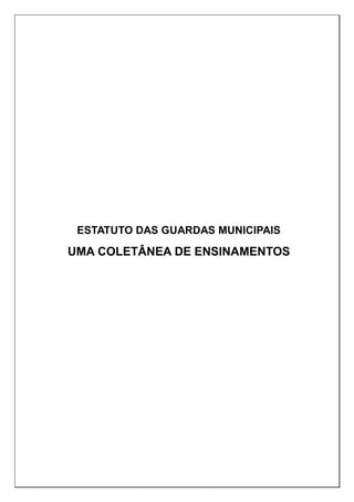 ESTATUTO DAS GUARDAS MUNICIPAIS
UMA COLETÂNEA DE ENSINAMENTOS
 