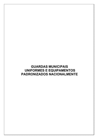 GUARDAS MUNICIPAIS
UNIFORMES E EQUIPAMENTOS
PADRONIZADOS NACIONALMENTE
 