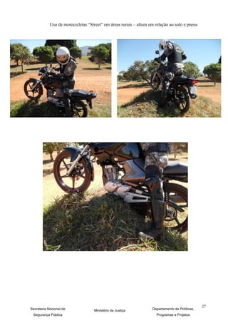 Uso de motocicletas “Street” em áreas rurais – altura em relação ao solo e pneus




                                                                                                27
Secretaria Nacional de             Ministério da Justiça           Departamento de Políticas,
 Segurança Pública                                                   Programas e Projetos
 