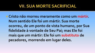  Cristo não morreu meramente como um mártir.
Num sentido Ele foi um mártir. Sua morte
ocorreu, de um ponto de vista humano, por Sua
fidelidade à vontade de Seu Pai; mas Ele foi
mais que um mártir: Ele foi um substituto de
pecadores, morrendo em lugar deles.
 