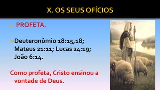 1. PROFETA.
 Deuteronômio 18:15,18;
Mateus 21:11; Lucas 24:19;
João 6:14.
Como profeta, Cristo ensinou a
vontade de Deus.
 