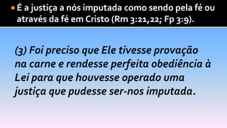  É a justiça a nós imputada como sendo pela fé ou
através da fé em Cristo (Rm 3:21,22; Fp 3:9).
 