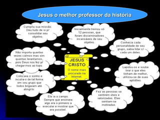 Jesus o melhor professor da história
Jesus o melhor professor da história
 