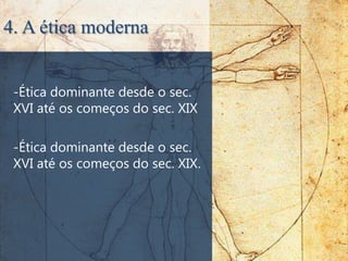 4. A ética moderna


 -Ética dominante desde o sec.
 XVI até os começos do sec. XIX

 -Ética dominante desde o sec.
 XVI até os começos do sec. XIX.
 