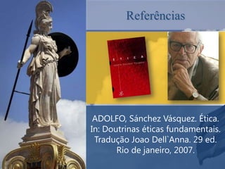 Referências




 ADOLFO, Sánchez Vásquez. Ética.
In: Doutrinas éticas fundamentais.
 Tradução Joao Dell`Anna. 29 ed.
       Rio de janeiro, 2007.
 