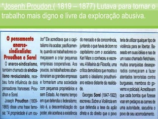 * Josenh Proudon  ( 1819 – 1877) Lutava para tornar o trabalho mais digno e livre da exploração abusiva. 
