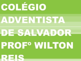 COLÉGIO ADVENTISTA DE SALVADOR PROFº WILTON REIS 
