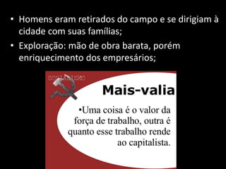 • Homens eram retirados do campo e se dirigiam à
cidade com suas famílias;
• Exploração: mão de obra barata, porém
enriquecimento dos empresários;
 