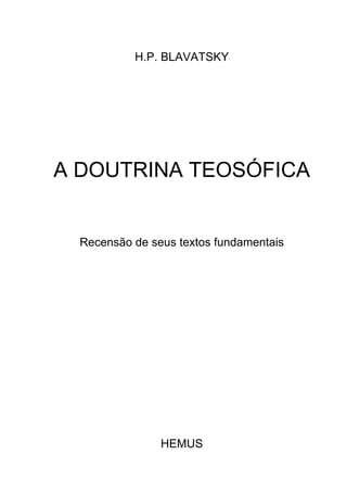 H.P. BLAVATSKY
A DOUTRINA TEOSÓFICA
Recensão de seus textos fundamentais
HEMUS
 