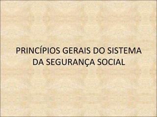 PRINCÍPIOS GERAIS DO SISTEMA DA SEGURANÇA SOCIAL 
