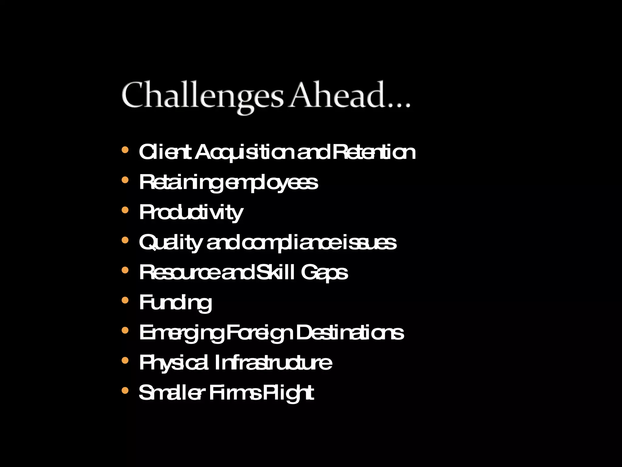 Client Acquisition and Retention Retaining employees Productivity Quality and compliance issues Resource and Skill Gaps Funding Emerging Foreign Destinations Physical Infrastructure Smaller Firms Plight 