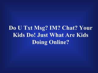 Do U Txt Msg? IM? Chat? Your Kids Do! Just What Are Kids Doing Online? 