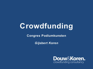 Crowdfunding
Congres Podiumkunsten
Gijsbert Koren
 