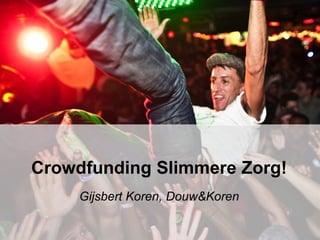 Crowdfunding Slimmere Zorg! 
Gijsbert Koren, Douw&Koren 
 