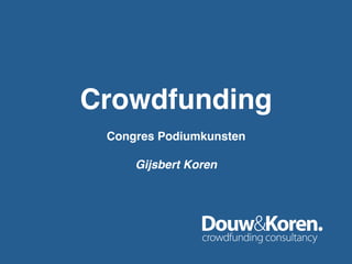 Crowdfunding!
!
Congres Podiumkunsten!
!
Gijsbert Koren!
 