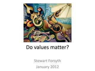 Do values matter?

   Stewart Forsyth
    January 2012
 
