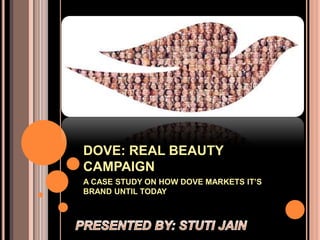 DOVE: REAL BEAUTY
CAMPAIGN
A CASE STUDY ON HOW DOVE MARKETS IT’S
BRAND UNTIL TODAY
 