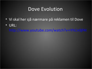 D ove Evolution  Vi skal her sjå nærmare på reklamen til Dove URL:  http://www.youtube.com/watch?v=iYhCn0jf46U 