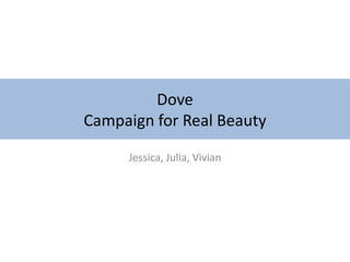 Dove
Campaign for Real Beauty
Jessica, Julia, Vivian
 