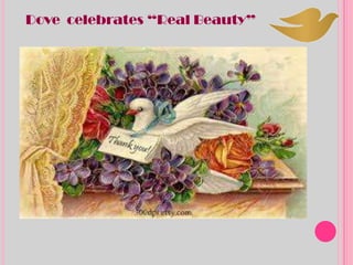 Dove celebrates “Real Beauty”
Gorgeous Graceful
Beautiful Smart
Attractive
Adorable
Poised
Pretty Cute
 