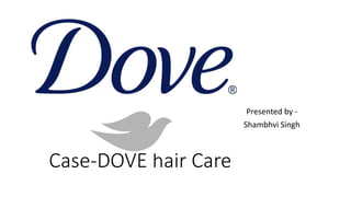 Case-DOVE hair Care
Presented by -
Shambhvi Singh
 