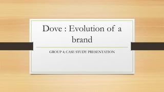 Dove : Evolution of a
brand
GROUP 4; CASE STUDY PRESENTATION
 