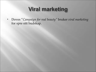 Doves ” Campaign for real beauty”  bruker  viral marketing  for spre sitt budskap. 